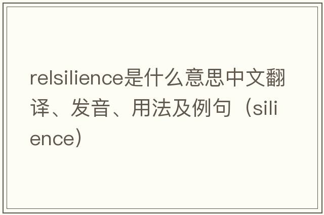 relsilience是什么意思中文翻譯、發(fā)音、用法及例句（silience）