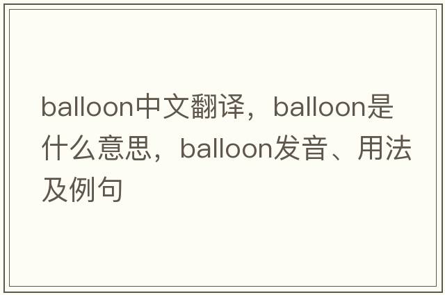 balloon中文翻譯，balloon是什么意思，balloon發(fā)音、用法及例句