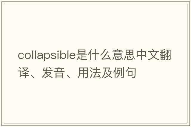 collapsible是什么意思中文翻譯、發(fā)音、用法及例句