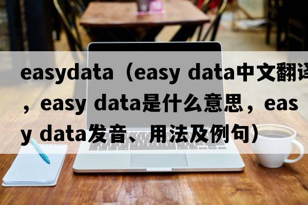 easydata（easy data中文翻譯，easy data是什么意思，easy data發(fā)音、用法及例句）