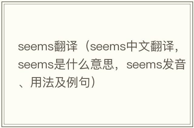 seems翻譯（seems中文翻譯，seems是什么意思，seems發(fā)音、用法及例句）
