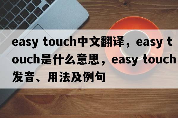 easy touch中文翻譯，easy touch是什么意思，easy touch發(fā)音、用法及例句