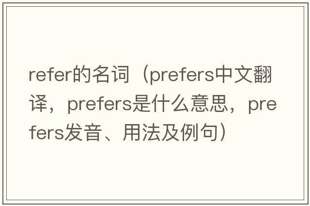 refer的名詞（prefers中文翻譯，prefers是什么意思，prefers發(fā)音、用法及例句）