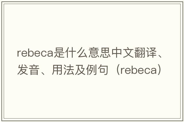Rebeca是什么意思中文翻譯、發(fā)音、用法及例句（rebeca）