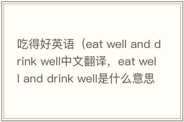 吃得好英語(yǔ)（eat well and drink well中文翻譯，eat well and drink well是什么意思，eat well and drink well發(fā)音、用法及例句）