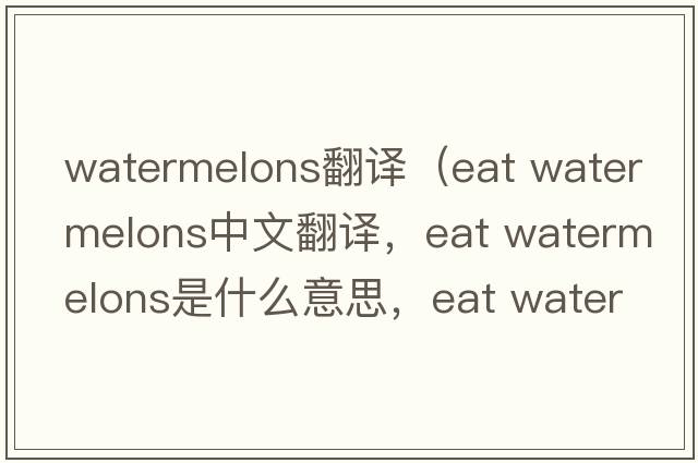 watermelons翻譯（eat watermelons中文翻譯，eat watermelons是什么意思，eat watermelons發(fā)音、用法及例句）