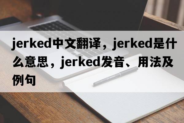 jerked中文翻譯，jerked是什么意思，jerked發(fā)音、用法及例句