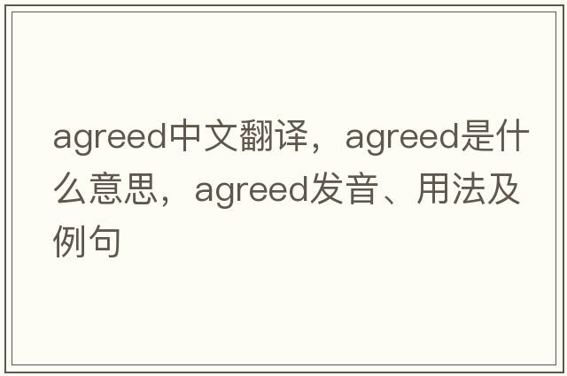 agreed中文翻譯，agreed是什么意思，agreed發(fā)音、用法及例句