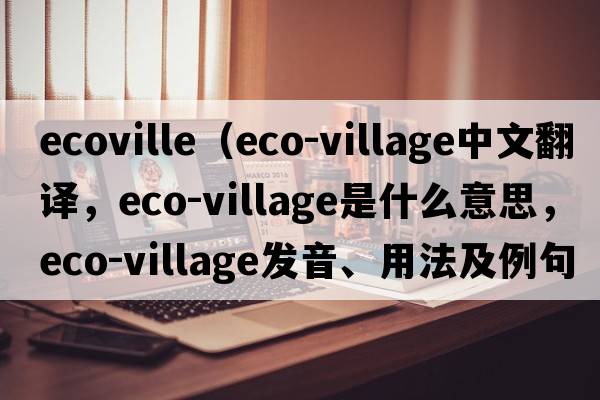 ecoville（eco-village中文翻譯，eco-village是什么意思，eco-village發(fā)音、用法及例句）