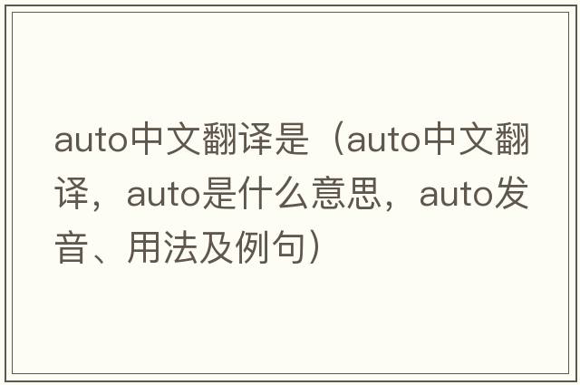 auto中文翻譯是（auto中文翻譯，auto是什么意思，auto發(fā)音、用法及例句）
