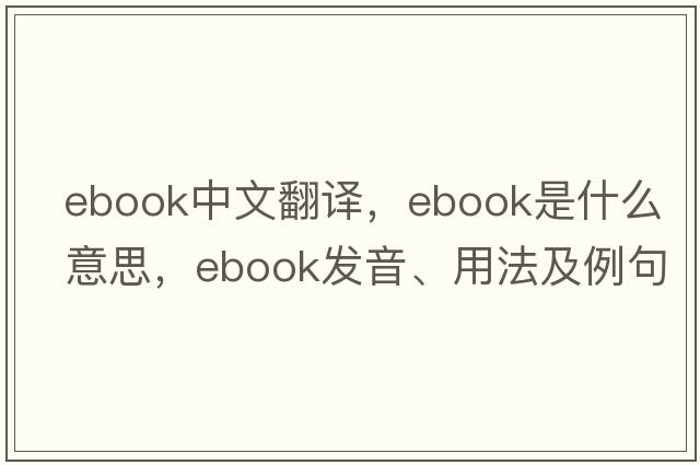 ebook中文翻譯，ebook是什么意思，ebook發(fā)音、用法及例句