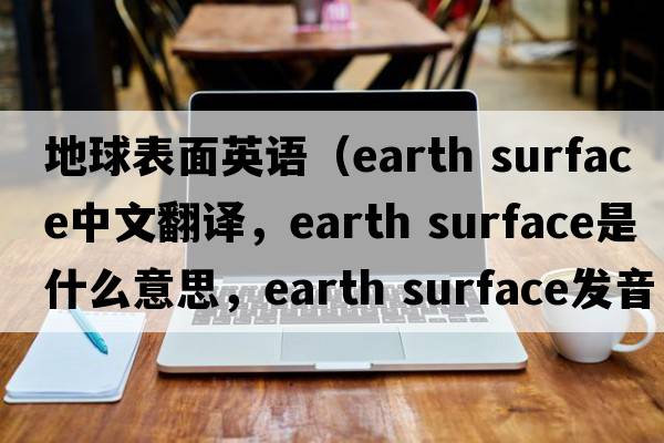 地球表面英語(yǔ)（earth surface中文翻譯，earth surface是什么意思，earth surface發(fā)音、用法及例句）