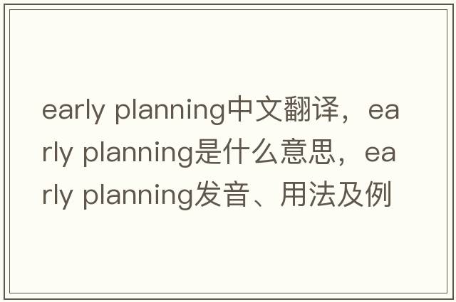 early planning中文翻譯，early planning是什么意思，early planning發(fā)音、用法及例句