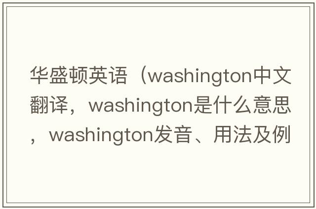 華盛頓英語(yǔ)（Washington中文翻譯，Washington是什么意思，Washington發(fā)音、用法及例句）