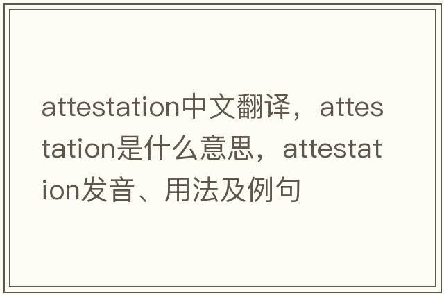 attestation中文翻譯，attestation是什么意思，attestation發(fā)音、用法及例句