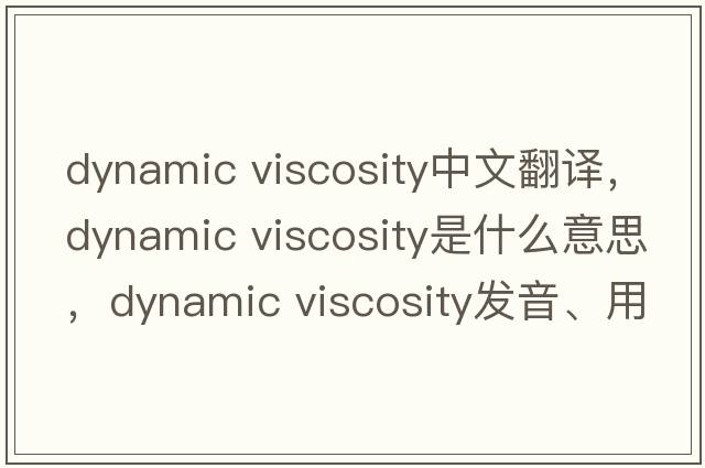 dynamic viscosity中文翻譯，dynamic viscosity是什么意思，dynamic viscosity發(fā)音、用法及例句