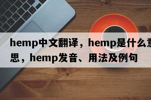 hemp中文翻譯，hemp是什么意思，hemp發(fā)音、用法及例句