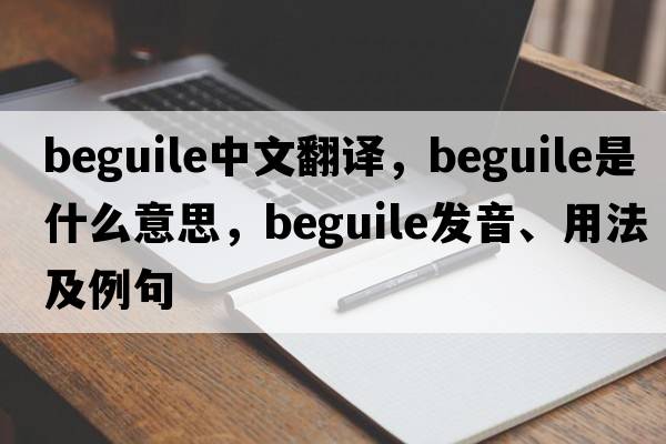 beguile中文翻譯，beguile是什么意思，beguile發(fā)音、用法及例句