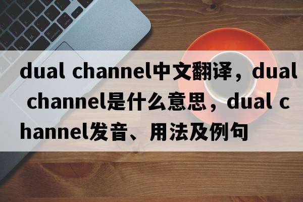 dual channel中文翻譯，dual channel是什么意思，dual channel發(fā)音、用法及例句