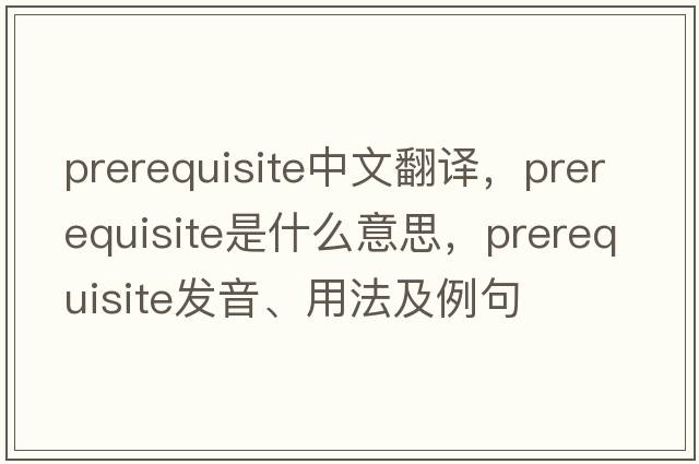 prerequisite中文翻譯，prerequisite是什么意思，prerequisite發(fā)音、用法及例句