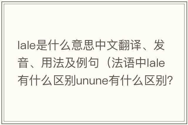 LALE是什么意思中文翻譯、發(fā)音、用法及例句（法語(yǔ)中lale有什么區別unune有什么區別？）