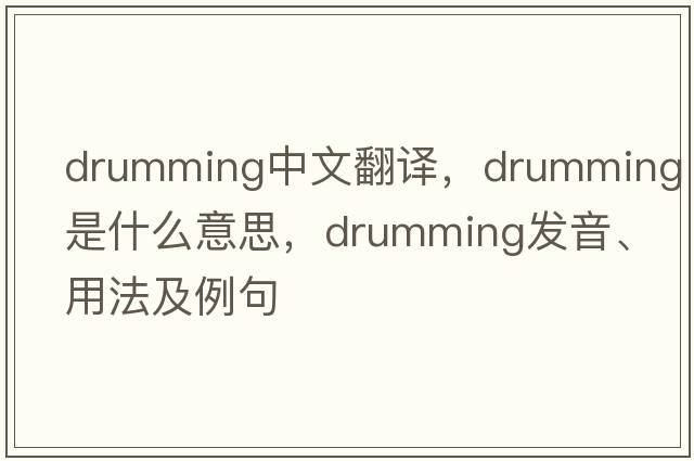 drumming中文翻譯，drumming是什么意思，drumming發(fā)音、用法及例句