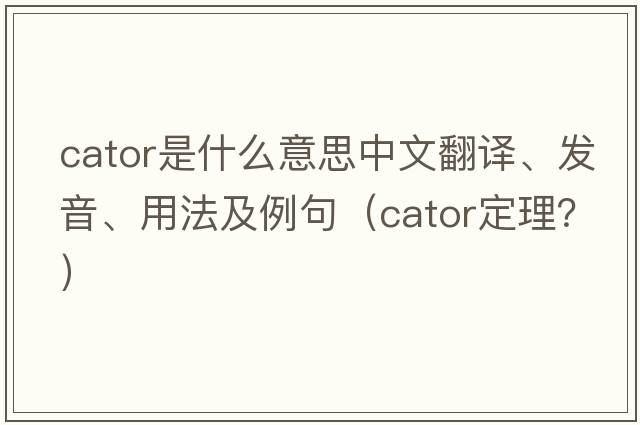 cator是什么意思中文翻譯、發(fā)音、用法及例句（cator定理？）