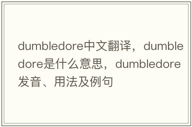 dumbledore中文翻譯，dumbledore是什么意思，dumbledore發(fā)音、用法及例句