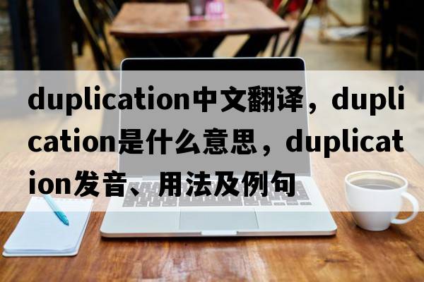 duplication中文翻譯，duplication是什么意思，duplication發(fā)音、用法及例句