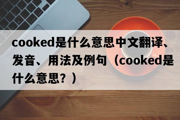 cooked是什么意思中文翻譯、發(fā)音、用法及例句（cooked是什么意思？）