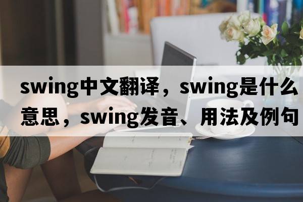 swing中文翻譯，swing是什么意思，swing發(fā)音、用法及例句