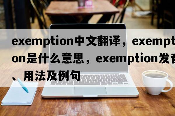 exemption中文翻譯，exemption是什么意思，exemption發(fā)音、用法及例句
