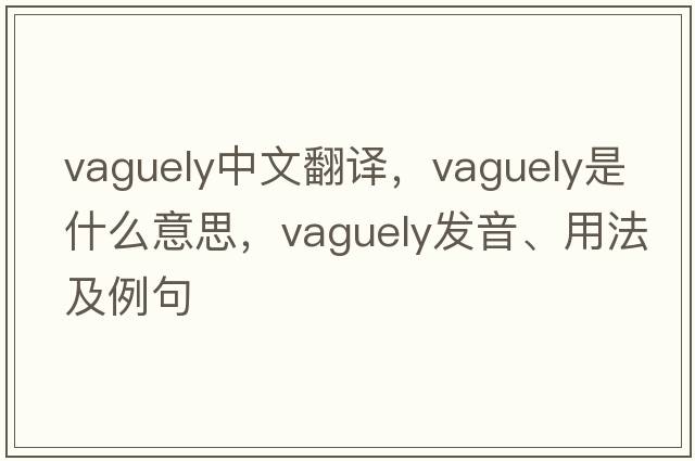 vaguely中文翻譯，vaguely是什么意思，vaguely發(fā)音、用法及例句