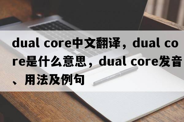 dual core中文翻譯，dual core是什么意思，dual core發(fā)音、用法及例句