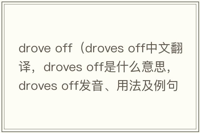drove off（droves off中文翻譯，droves off是什么意思，droves off發(fā)音、用法及例句）