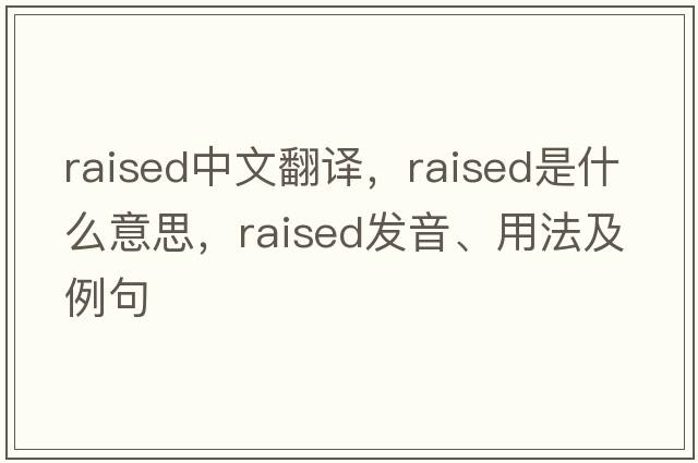 raised中文翻譯，raised是什么意思，raised發(fā)音、用法及例句