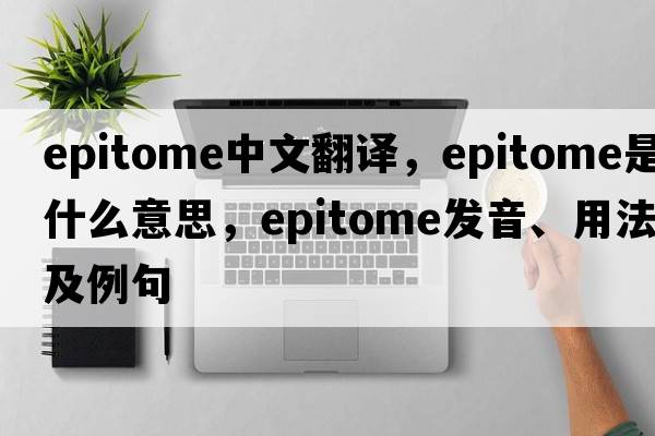 epitome中文翻譯，epitome是什么意思，epitome發(fā)音、用法及例句