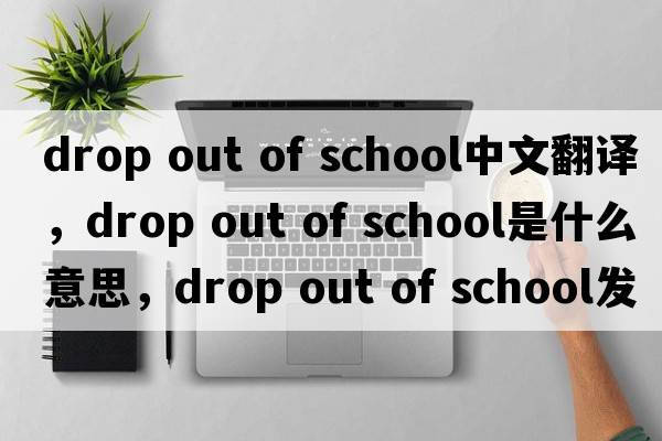 drop out of school中文翻譯，drop out of school是什么意思，drop out of school發(fā)音、用法及例句