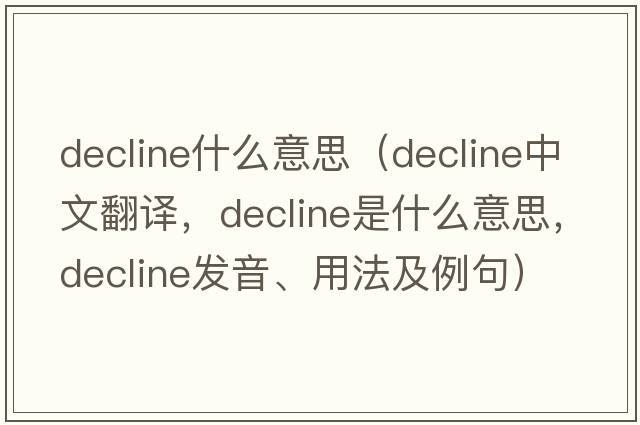 decline什么意思（decline中文翻譯，decline是什么意思，decline發(fā)音、用法及例句）