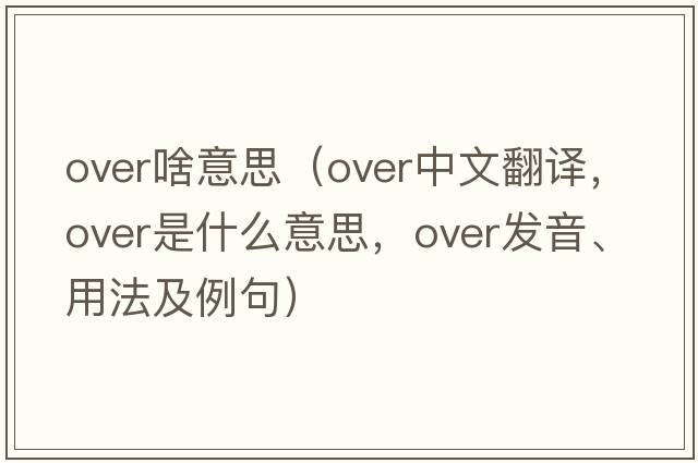 over啥意思（over中文翻譯，over是什么意思，over發(fā)音、用法及例句）