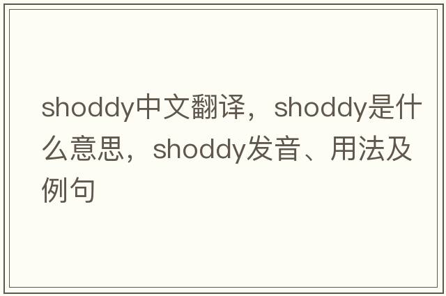 shoddy中文翻譯，shoddy是什么意思，shoddy發(fā)音、用法及例句