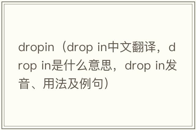 dropin（drop in中文翻譯，drop in是什么意思，drop in發(fā)音、用法及例句）