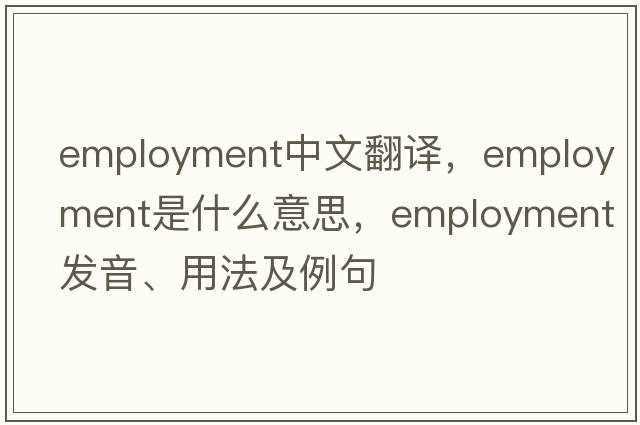 employment中文翻譯，employment是什么意思，employment發(fā)音、用法及例句