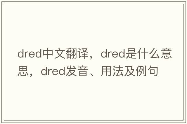 dred中文翻譯，dred是什么意思，dred發(fā)音、用法及例句