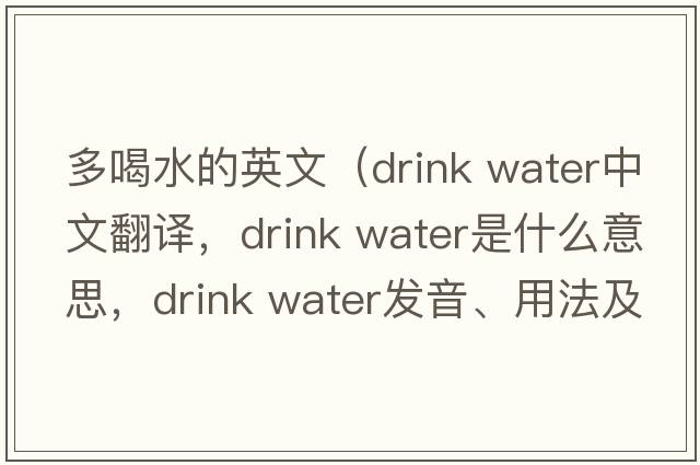 多喝水的英文（drink water中文翻譯，drink water是什么意思，drink water發(fā)音、用法及例句）