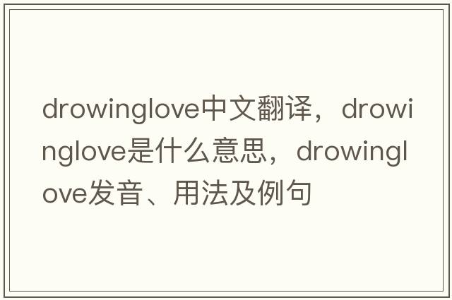 drowinglove中文翻譯，drowinglove是什么意思，drowinglove發(fā)音、用法及例句