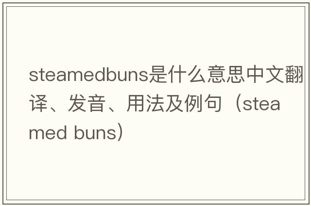 steamedbuns是什么意思中文翻譯、發(fā)音、用法及例句（steamed buns）