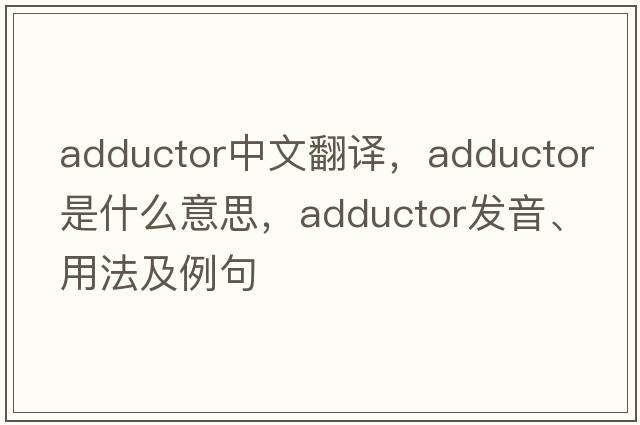 adductor中文翻譯，adductor是什么意思，adductor發(fā)音、用法及例句