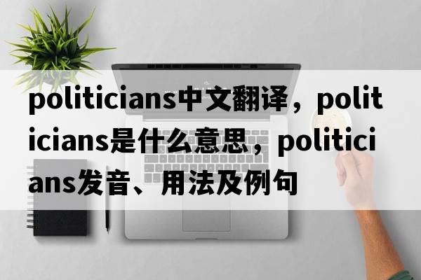 politicians中文翻譯，politicians是什么意思，politicians發(fā)音、用法及例句