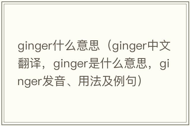 ginger什么意思（ginger中文翻譯，ginger是什么意思，ginger發(fā)音、用法及例句）